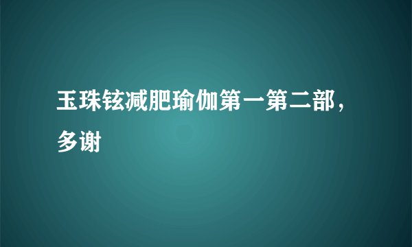 玉珠铉减肥瑜伽第一第二部，多谢