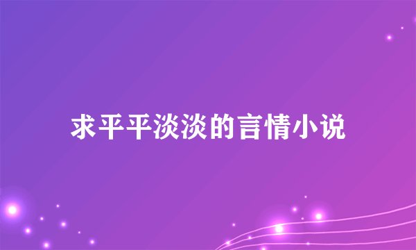 求平平淡淡的言情小说