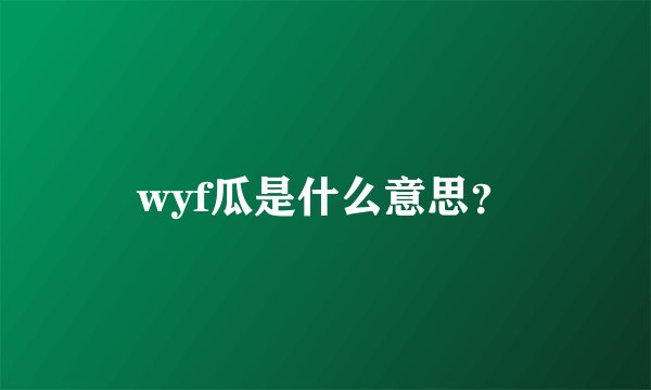 wyf瓜是什么意思？