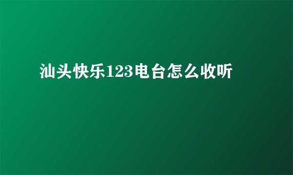 汕头快乐123电台怎么收听