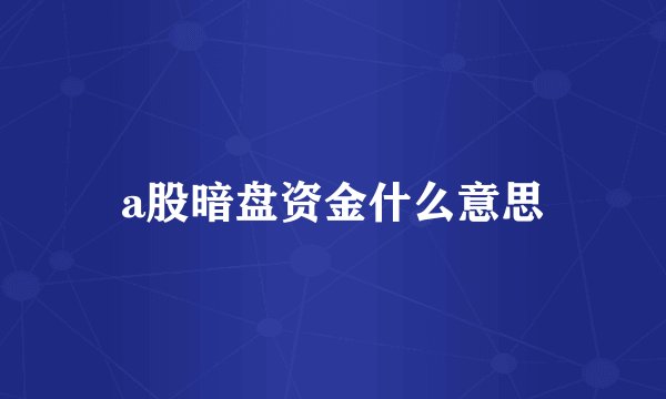a股暗盘资金什么意思