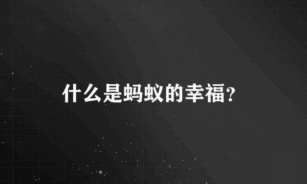 什么是蚂蚁的幸福？