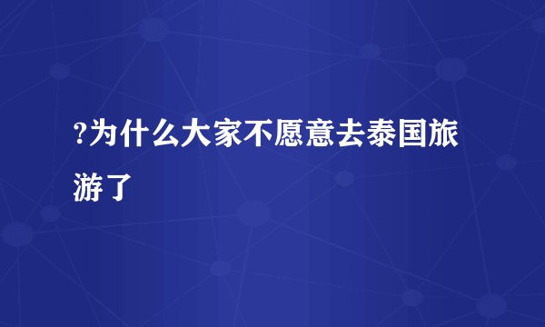 ?为什么大家不愿意去泰国旅游了