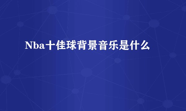 Nba十佳球背景音乐是什么