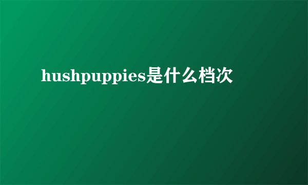 hushpuppies是什么档次