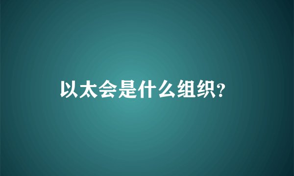 以太会是什么组织？