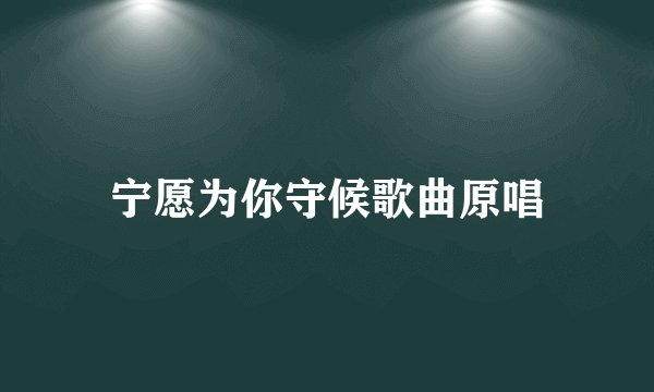 宁愿为你守候歌曲原唱