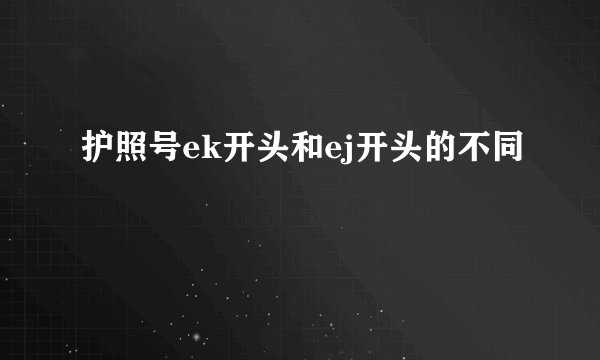 护照号ek开头和ej开头的不同