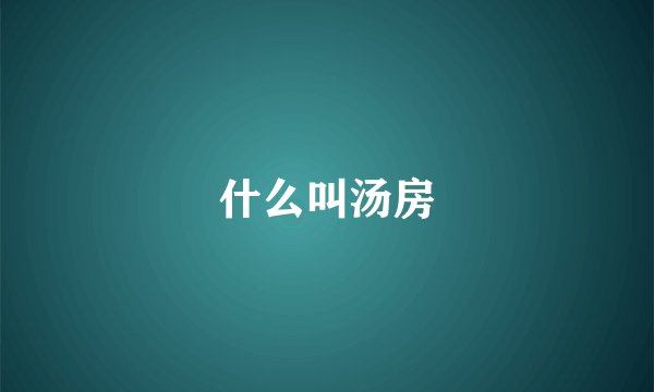 什么叫汤房