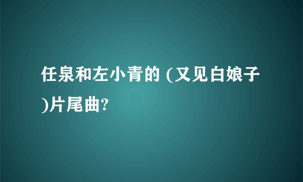 任泉和左小青的 (又见白娘子)片尾曲?