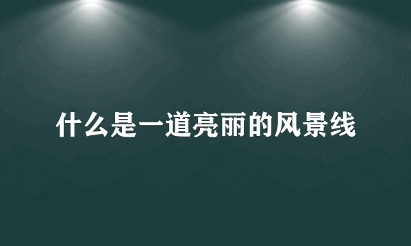 什么是一道亮丽的风景线