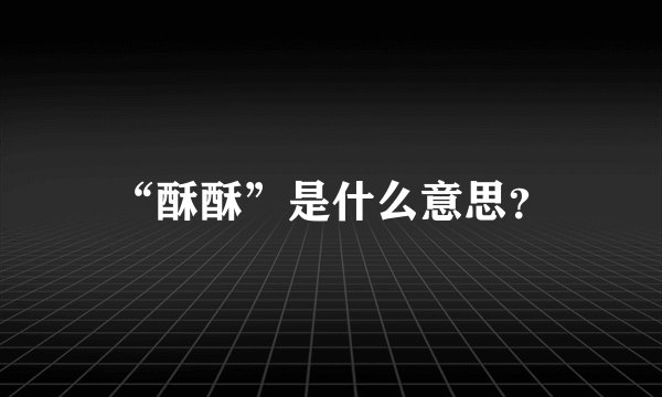 “酥酥”是什么意思？