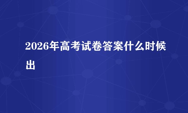 2026年高考试卷答案什么时候出