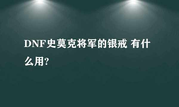 DNF史莫克将军的银戒 有什么用?