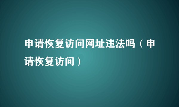 申请恢复访问网址违法吗（申请恢复访问）
