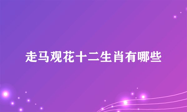 走马观花十二生肖有哪些