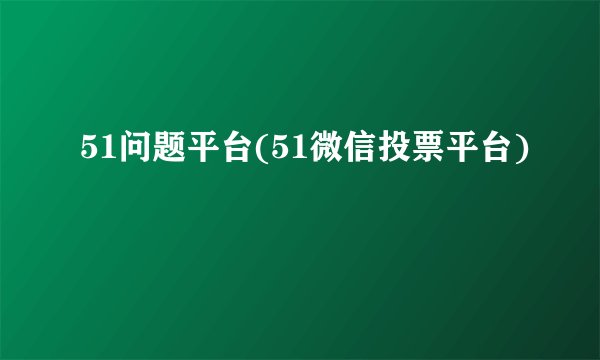 51问题平台(51微信投票平台)