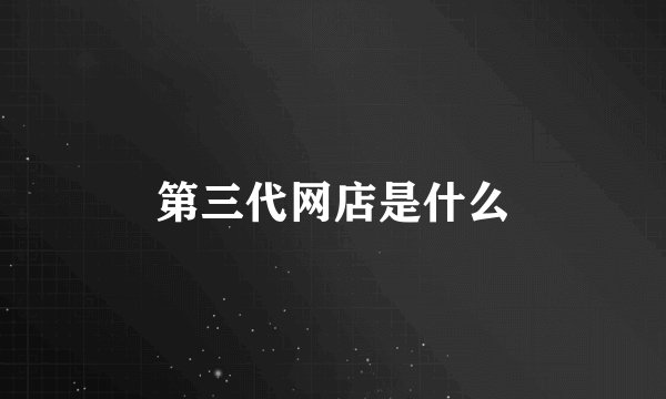 第三代网店是什么