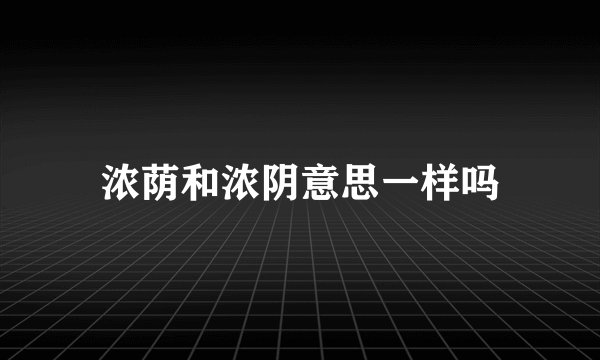 浓荫和浓阴意思一样吗