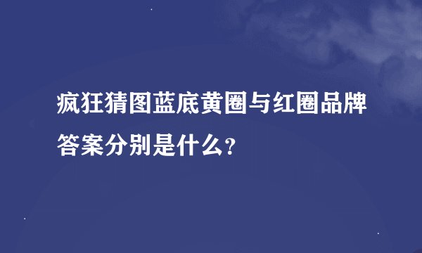 疯狂猜图蓝底黄圈与红圈品牌答案分别是什么？