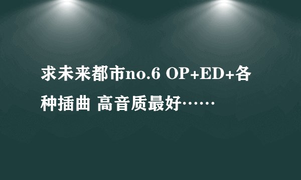 求未来都市no.6 OP+ED+各种插曲 高音质最好……