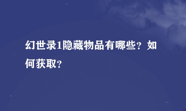 幻世录1隐藏物品有哪些？如何获取？