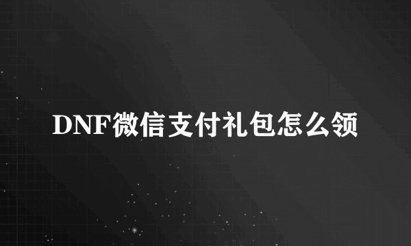 DNF微信支付礼包怎么领