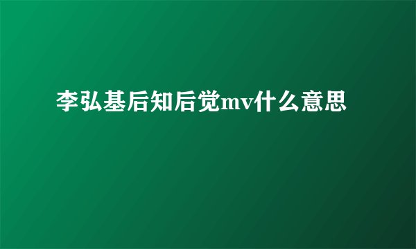 李弘基后知后觉mv什么意思