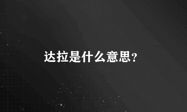 达拉是什么意思？