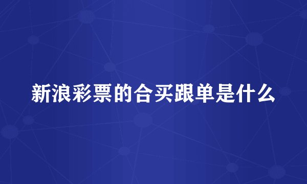 新浪彩票的合买跟单是什么