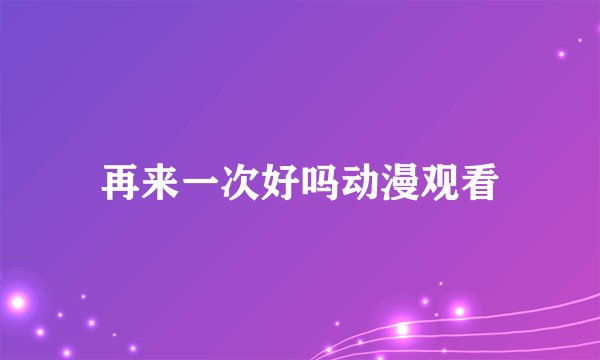 再来一次好吗动漫观看