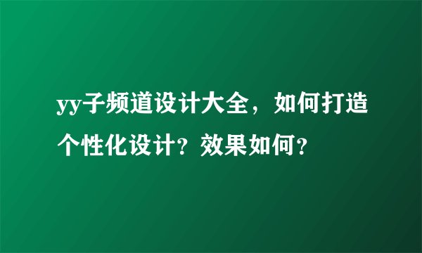 yy子频道设计大全，如何打造个性化设计？效果如何？