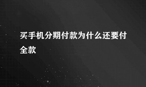 买手机分期付款为什么还要付全款