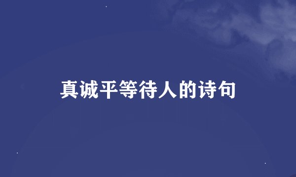 真诚平等待人的诗句