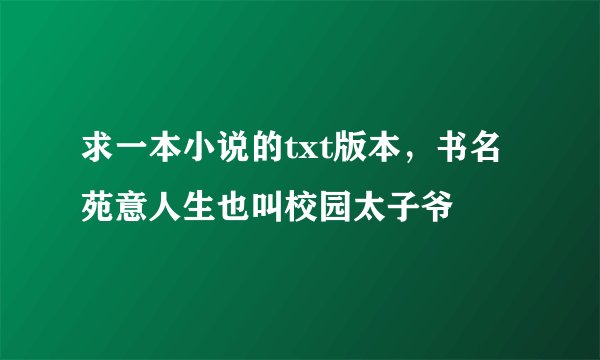 求一本小说的txt版本，书名苑意人生也叫校园太子爷