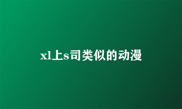 xl上s司类似的动漫