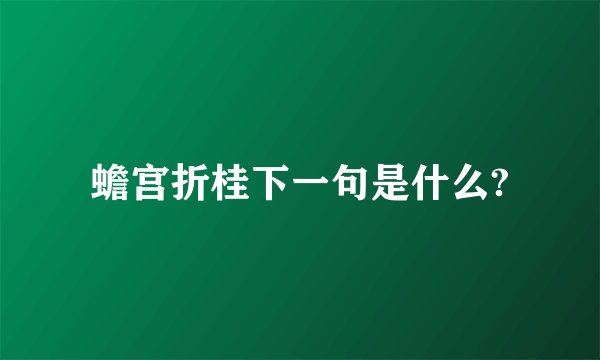 蟾宫折桂下一句是什么?