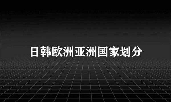 日韩欧洲亚洲国家划分
