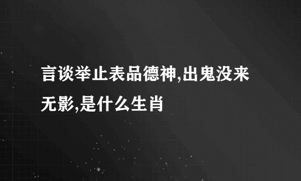 言谈举止表品德神,出鬼没来无影,是什么生肖