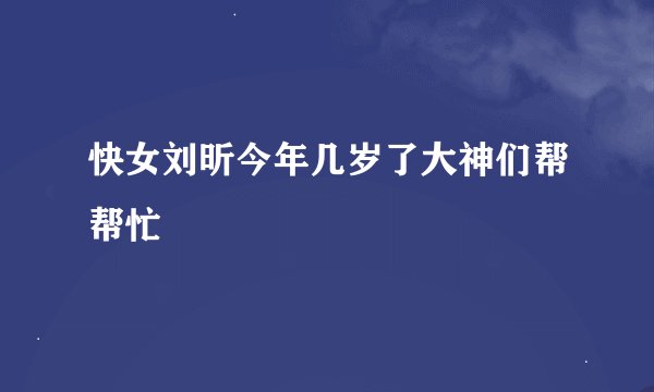 快女刘昕今年几岁了大神们帮帮忙