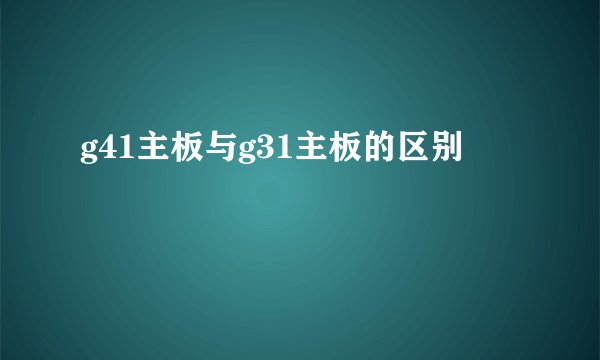 g41主板与g31主板的区别