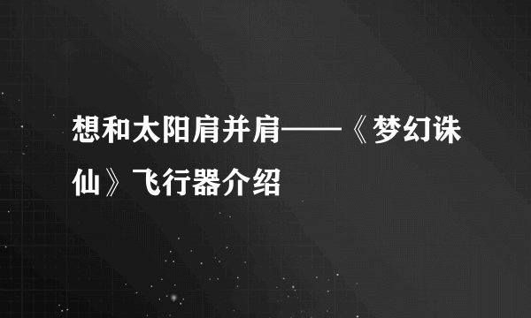 想和太阳肩并肩——《梦幻诛仙》飞行器介绍