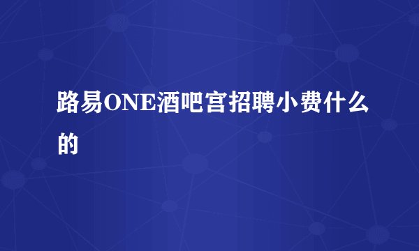 路易ONE酒吧宫招聘小费什么的