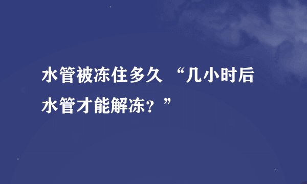 水管被冻住多久 “几小时后水管才能解冻？”