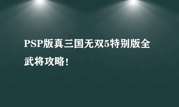 PSP版真三国无双5特别版全武将攻略！