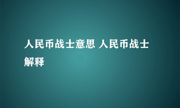 人民币战士意思 人民币战士解释