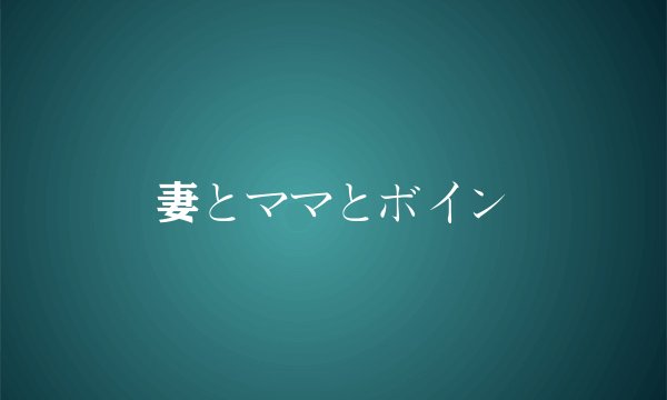 妻とママとボイン
