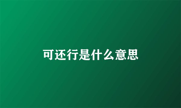 可还行是什么意思