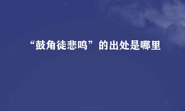 “鼓角徒悲鸣”的出处是哪里