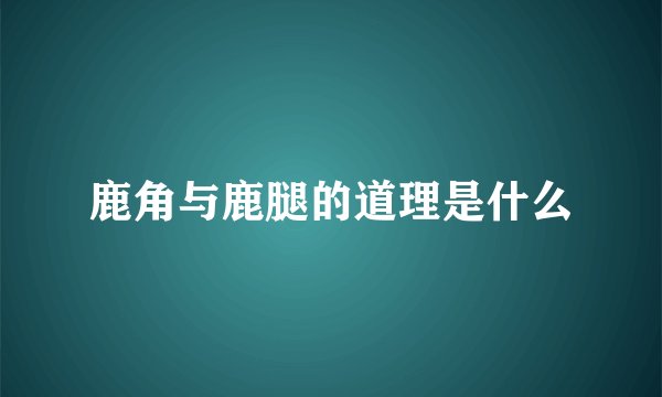 鹿角与鹿腿的道理是什么